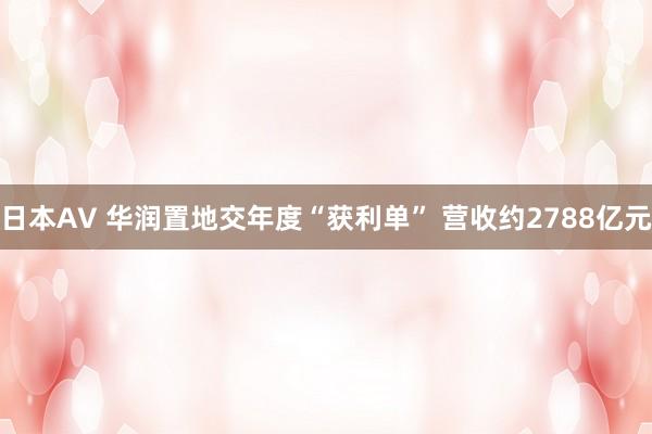 日本AV 华润置地交年度“获利单” 营收约2788亿元