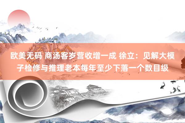 欧美无码 商汤客岁营收增一成 徐立：见解大模子检修与推理老本每年至少下落一个数目级